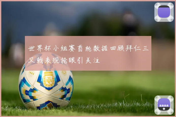 世界杯小组赛首轮数据回顾拜仁三叉戟表现抢眼引关注
