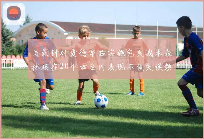 马刺针对爱德华兹实施包夹战术森林狼在20个回合内表现不佳失误频频