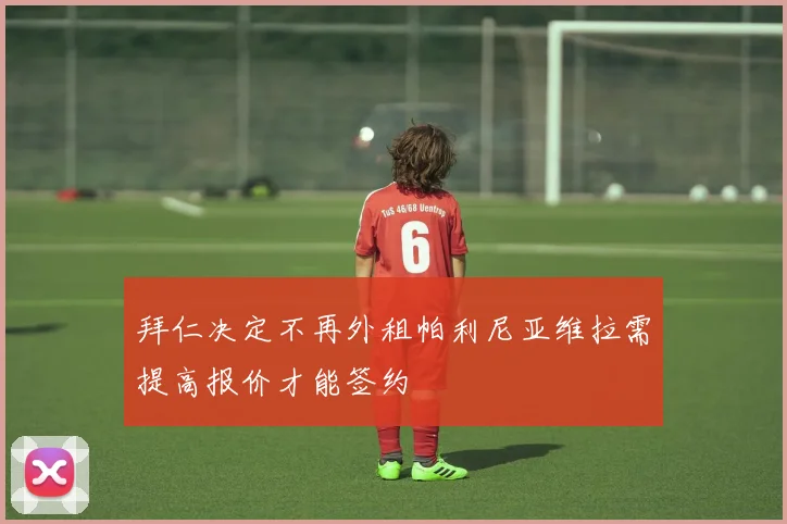 拜仁决定不再外租帕利尼亚维拉需提高报价才能签约