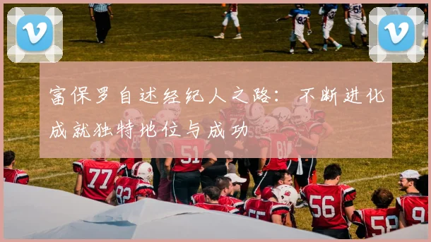 富保罗自述经纪人之路：不断进化成就独特地位与成功