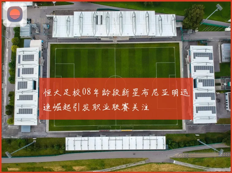 恒大足校08年龄段新星布尼亚明迅速崛起引发职业联赛关注