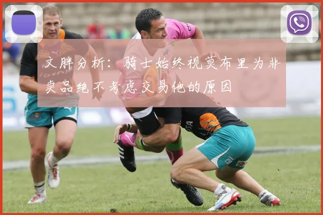 文胖分析：骑士始终视莫布里为非卖品绝不考虑交易他的原因