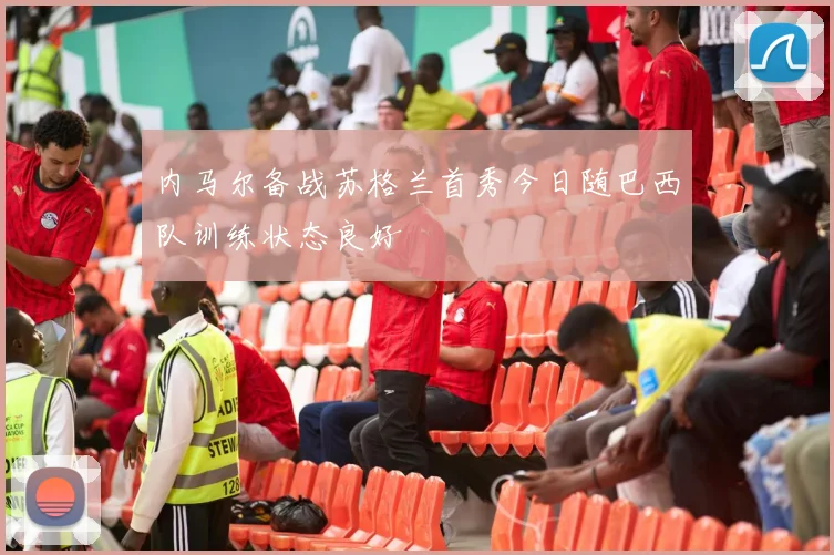 内马尔备战苏格兰首秀今日随巴西队训练状态良好