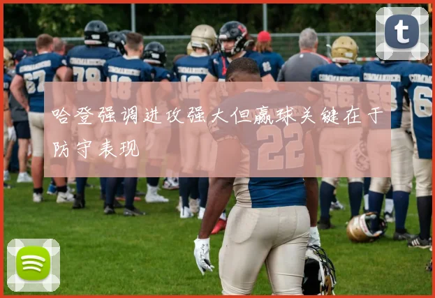 哈登强调进攻强大但赢球关键在于防守表现