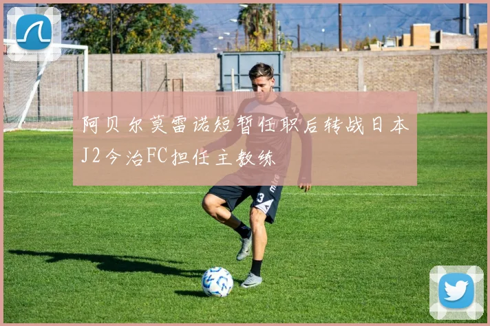 阿贝尔莫雷诺短暂任职后转战日本J2今治FC担任主教练