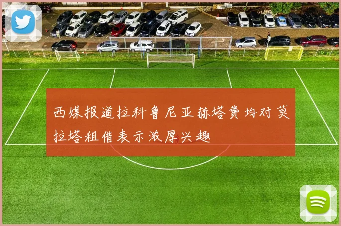 西媒报道拉科鲁尼亚赫塔费均对莫拉塔租借表示浓厚兴趣